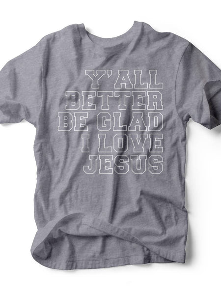 Y'all Better Be Glad I Love Jesus T-Shirt